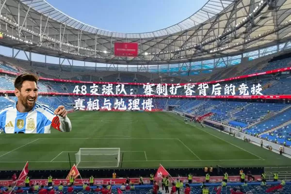 48支球队：赛制扩容背后的竞技真相与地理博弈