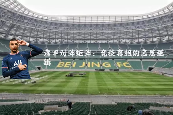 意甲对阵矩阵:竞技真相的底层逻辑