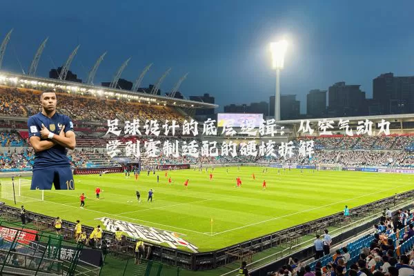 足球设计的底层逻辑:从空气动力学到赛制适配的硬核拆解