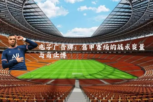 电子广告牌:意甲赛场的战术变量与商业博弈