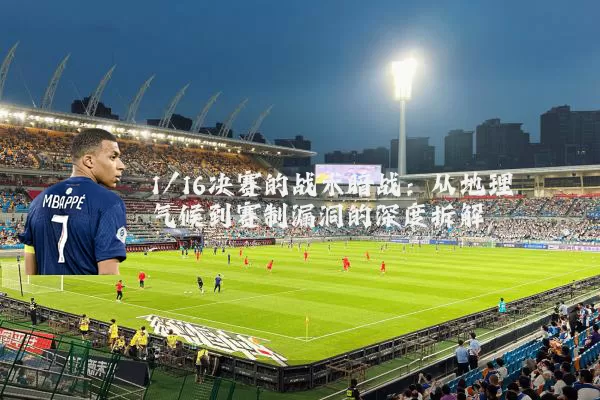 1/16决赛的战术暗战：从地理气候到赛制漏洞的深度拆解