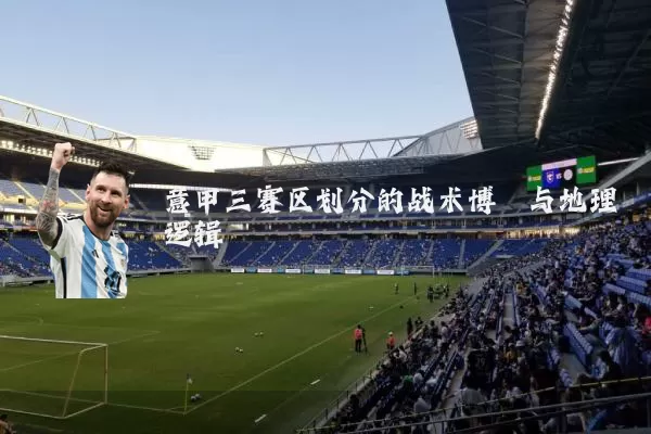 意甲三赛区划分的战术博弈与地理逻辑