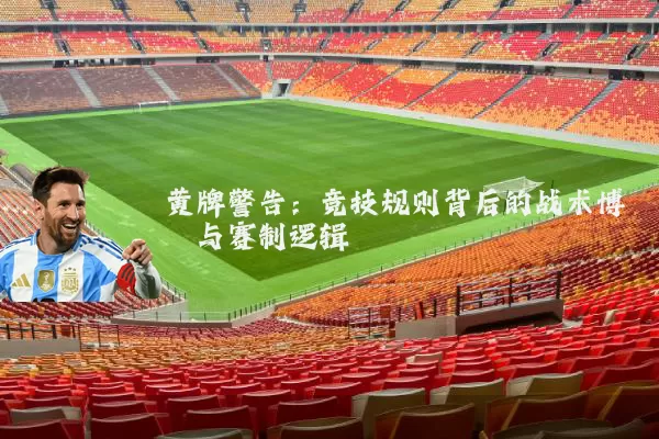 黄牌警告：竞技规则背后的战术博弈与赛制逻辑