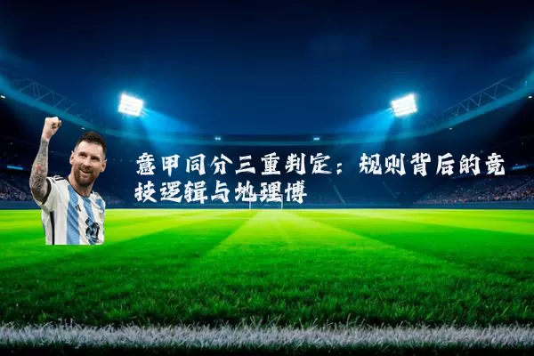 意甲同分三重判定：规则背后的竞技逻辑与地理博弈
