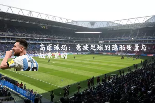 高原球场:竞技足球的隐形变量与战术重构