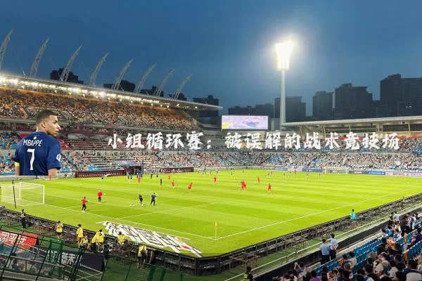 小组循环赛:被误解的战术竞技场