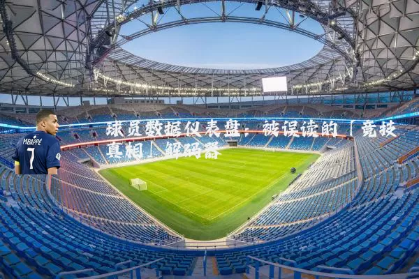 球员数据仪表盘:被误读的「竞技真相」解码器