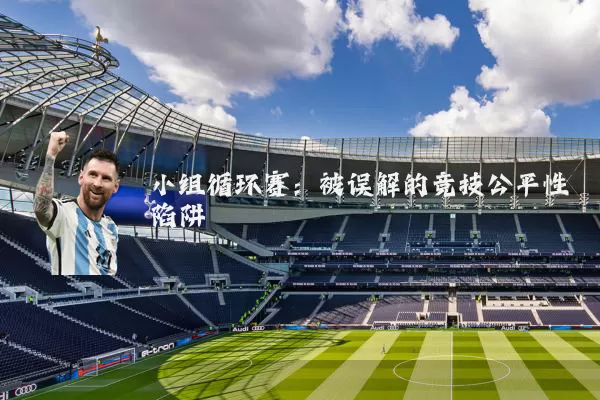小组循环赛：被误解的竞技公平性陷阱